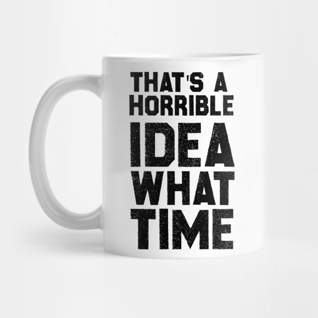 That's A Horrible Idea What Time by 101univer.s